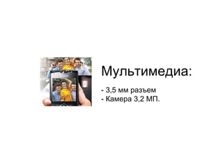 Мультимедиа : -  3,5 мм разъем -  Камера 3,2 МП. 