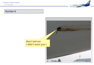 The Boeing 737 Exterior Inspection
   Top 10 Blunders




     Number 8




                                     Don’t tell me
                                     I didn’t warn you !
 