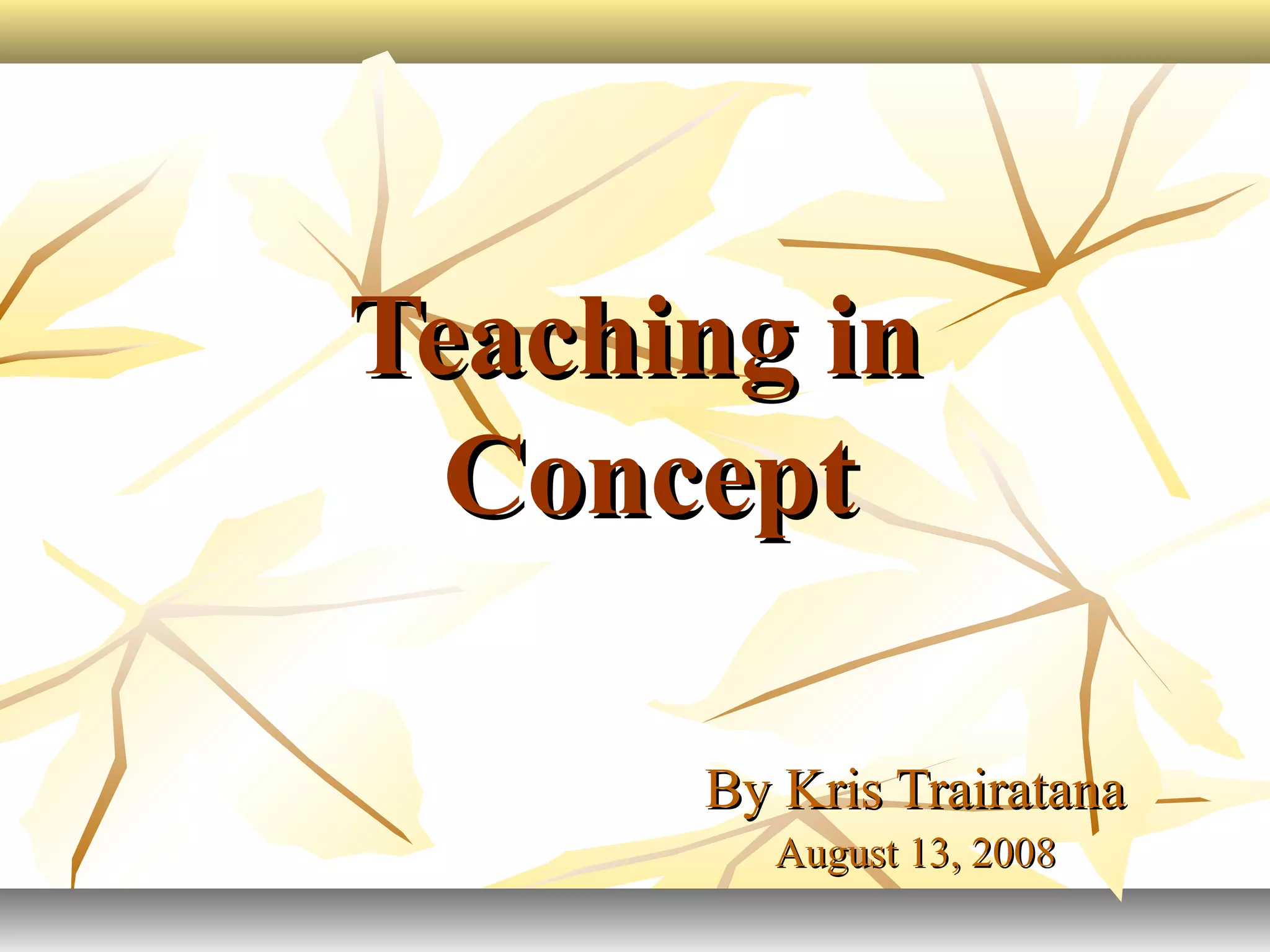 Teaching inTeaching in
ConceptConcept
By Kris TrairatanaBy Kris Trairatana
August 13, 2008August 13, 2008
 
