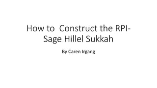 How to Construct the RPI-
Sage Hillel Sukkah
By Caren Irgang
 