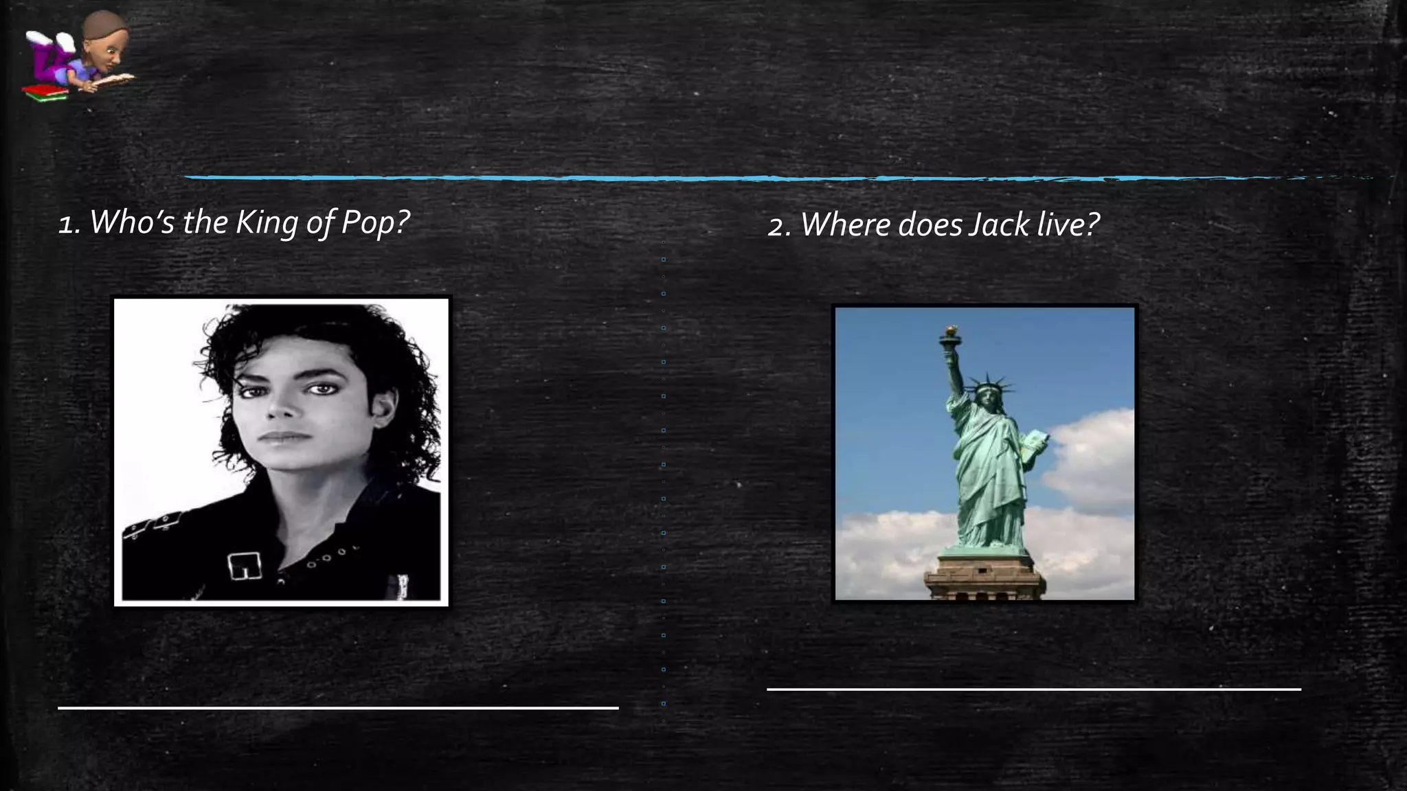 2.Where does Jack live?
_______________________________
1.Who’s the King of Pop?
____________________________
 
