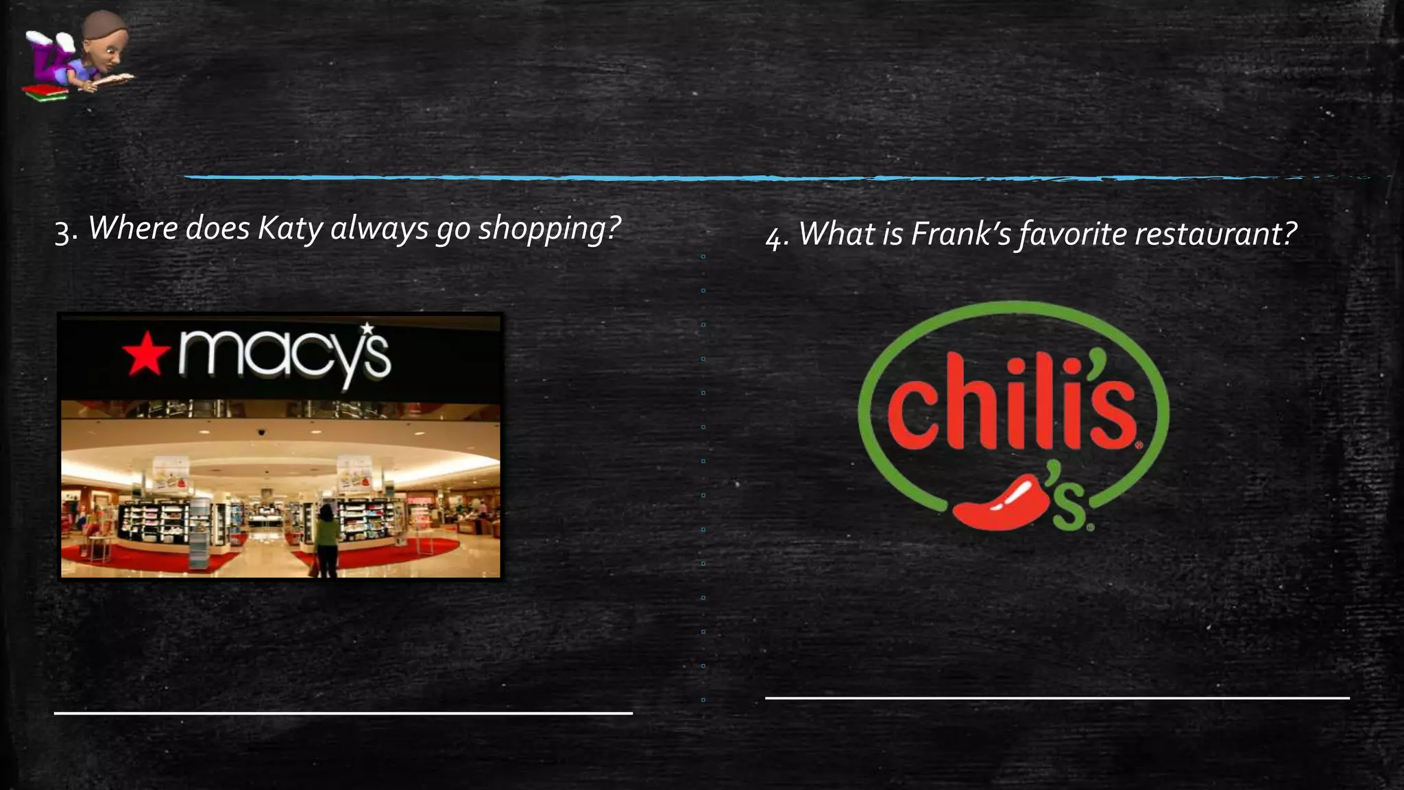 4.What is Frank’s favorite restaurant?
__________________________________
3. Where does Katy always go shopping?
_____________________________
 