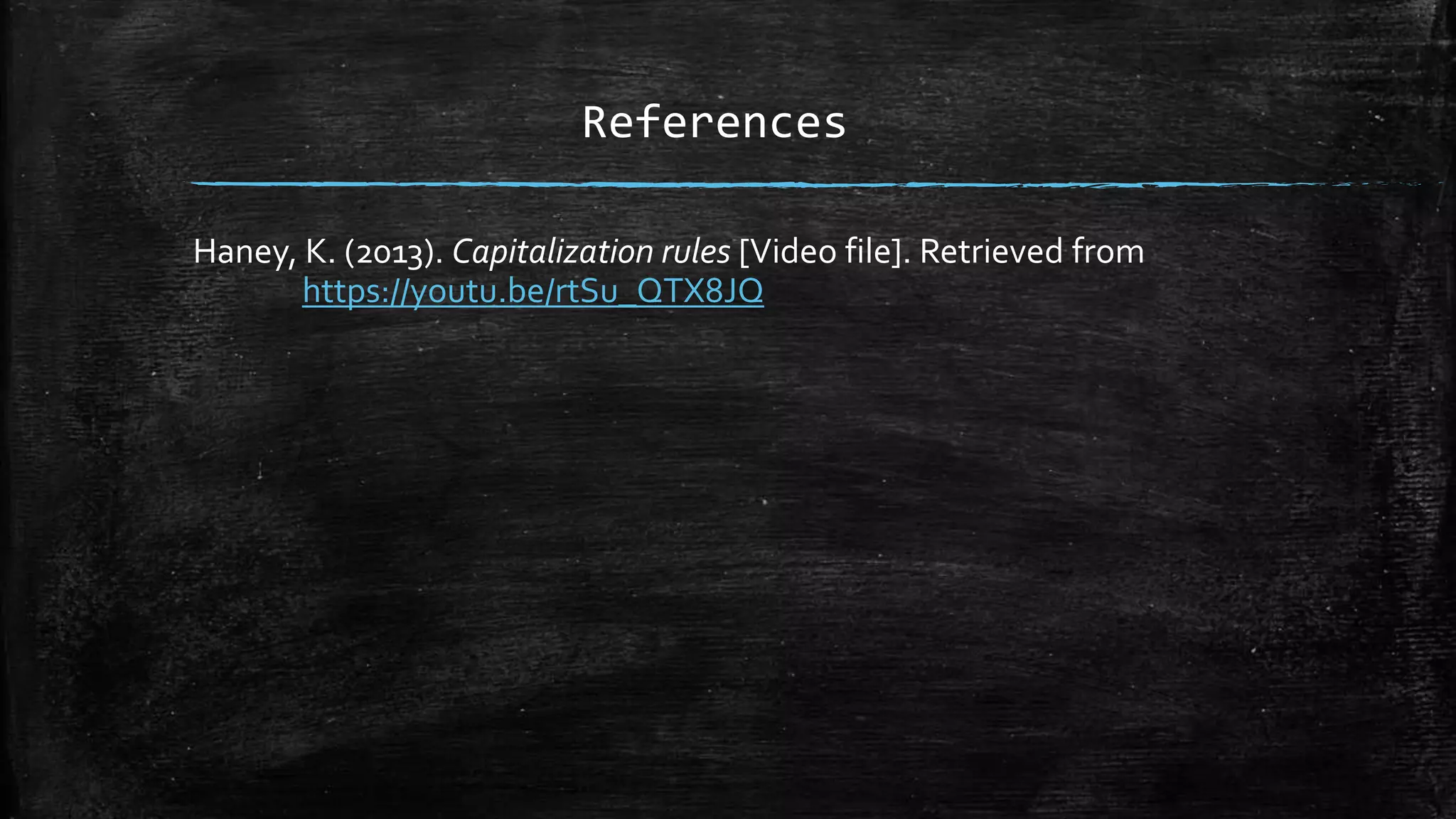 References
Haney, K. (2013). Capitalization rules [Video file]. Retrieved from
https://youtu.be/rtSu_QTX8JQ
 