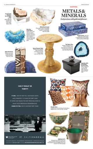 8 | SPRING/SUMMER 2013 HOMES & DESIGN
UNCANNY INSTINCTS. INCOMPARABLE THOROUGHNESS. UNPARALLELED RESULTS.
CALL RALPH AT 214 217 3511 OR EMAIL RALPH@DAVEPERRYMILLER.COM
CAN IT REALLY BE
THIRTY?
IT CAN. AND WE HAVE YOU, OUR VALUED CLIENTS
AND COMMUNITY, TO THANK FOR THIRTY YEARS
OF LISTING AND SELLING THE MOST PRIZED REAL ESTATE IN
DALLAS’ MOST PRESTIGIOUS NEIGHBORHOODS.
CHEERS TO YOU. AND TO ANOTHER THIRTY YEARS!
6 | SPRING/SUMMER 2013 HOMES & DESIGN
SHOPPING
METALS&
MINERALS
Feelpreciouswithgoldandglimmer
Teal Agate Slice
Whether displayed solo or
used as coasters, these
agate slices are a simple way
to bring a pop of color into
your home. Blue Print; $21
Brass Pedestal Table
This Moroccan pedestal
table is the perfect
punctuation of ornate
mosaic brass.
Laura Lee Clark; $750
Agate Bookends
Display your tomes
in style with these
trendy bookends.
Blue Print, $148
Blue Sea
Urchin Bowl
Vibrant color of the
sea: As a unique
treasure of the sea,
this blue urchin bowl
adds a splash of
color crystals to any
accessory grouping.
Laura Lee Clark;
$475
White Rock Crystal
Bring nature indoors and display
this crystal on a bookshelf,
mantle, or console table.
Blue Print; $295
Steel Box With
Oil-Rubbed
Bronze Finish
Make a statement
on your coffee
table with this
sleek, stylish box.
Laura Lee Clark;
$450
Small Zeolite
Chunk on
Acrylic Block
Base
This chic
paperweight will
instantly add
charm to any
home office.
Mecox; $115
Mosaic boxes: Liven up a
mantle with cobalt beauty.
St. Michael Woman’s Exchange;
$122 (small) and $146 (large)
EMERALD CITY
Clockwise from top left: Bowl from
Laura Lee Clark, frame from Haynsworth
Photography, bowl from Neighborhood, and
coasters from Anthropologie
PILLOW TALK
Cushions from (from left) Shop Ten 25, Mecox,
Neighborhood, Laura Lee Clark, and Nest
 