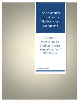 The Art of Storytelling for Marketers using adapted version of BCG
Matrix
The 3 essentials,
experts never
disclose about
Storytelling
The Art of
Storytelling for
Marketers using
adapted version of
BCG Matrix
Jasleen Kaur Gumber
 