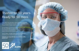 Trusted for 50 years.
Ready for 50 more.
Since 1967, PAs have been improving patient outcomes
and moving healthcare forward. Always innovative.
Always ﬂexible. Always ready for what’s next.
As we prepare for the next 50 years in healthcare,
we view challenges as opportunities. Unforeseen
circumstances as possibilities. Because PAs have
always achieved the extraordinary.
ThisThis PA Week, we begin celebrating ﬁve decades of
excellence and a future of endless potential.
Celebrate your way with free resources from AAPA.
paweek.com
 