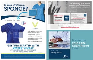 Fluid Resistant - Fluids bead
up and roll off the fabric.
Antimicrobial - Reduces
tested germs*
on the product.
Breathable - Enables air flow
so fabric dries quickly.
Stain and Wrinkle Resistant.
Is Your Uniform a
SPONGE?
IT SHOULDN’T BE!
GETTING STARTED WITH
VESTEX®
IS EASY
VISIT BUYVESTEX.COM AND USE CODE JB20
FOR 20% OFF YOUR FIRST ORDER.
VESTEX®
Active Barrier* Apparel has earned the exclusive endorsement of the American Hospital Association.
*Active Barrier apparel is designed as a replacement for traditional, every-day hospital attire and is designed to help repel splatter and spills of fluids and other material on the fabric. The fabric also contains an antimicrobial substance shown in laboratory
and hospital settings to inhibit certain tested bacteria from growing on the fabric under the conditions of the tests. Neither liquid repellency nor antimicrobial tests are intended to assess the active barrier apparel’s ability to meet personal protective equipment
requirements. The ability of the fabric to reduce exposure or infections has not been studied.
VPT-MKT-00041 Rev A
The money you save
with your office supply discount
can pay for your yearly dues!
Bring card in store for free lamination. Use coupon code: 82677141
Or shop online at:
HundredsofPA’sarealreadysavingmoneyoneverydaypurchasesof ink,
toner,cleaningsuppliesandotherproductsfromOfficeDepot/OfficeMax.
You can too, start saving today!
www.officediscounts.org/aapa.html
SPC ACCOUNT #80121828188
PRINT & COPY PRICING
BLACK & WHITE COPIES = 2.5
COLOR COPIES = 22¢
BINDING, FOLDING, CUTTING = 35% off retail
*Prices subject to change without notice
To Shop Online Visit
OFFICE DEPOT/OFFICEMAX ASSOCIATE INSTRUCTIONS
1. Begin sale transaction as normal. Self service copy transactions must be paid for at the register.
2. Press “Total” and then select “Charge” or, “F1”> SPC Account’(touch screen only).
3. Enter SPC# and wait for register to re-price.
4. Purchases made using the card do not qualify for Worklife Rewards
Retain this card to save on future purchases
STORE PURCHASING CARD
www.officediscounts.org/aapa.html
Fold Here
¢
AAPA MEMBER
2016 AAPA
Salary Report
Download the
2016 AAPA
Salary Report
today.
 