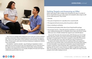 COVER STORY, continued
Also, if you are unhappy with employment terms with your current employer,
starting a conversation about renegotiating terms can end up preserving your
job—much to the appreciation of your patients! Communication, the lifeblood
of PAs’clinical success, seems also to be key to keeping an employment relation-
ship in good health.
One positive—and less stressful—way of looking at negotiation is that it
helps both you and the practice team. By negotiating, you can create the terms
for happier and more durable employment relationships. Setting standards,
boundaries and clarifying terms can actually strengthen the team and improve
collaborative practice down the road.
Setting Targets and Assessing an Offer
AAPA’s Salary Report offers multiple ways of looking at PA salary. A number of
factors should determine your salary target and acceptable salary range (as well
as your walk-away point). They include:
■	 Specialty
■	 Your years of experience (in a specialty and as a practicing PA)
■	 The regional and local economy where the position is offered
■	 Hours, including on-call duties
■	 The financial and quality-of-life value of your fringe benefits package
■	 The“priceless”factors—things like gaining a foothold in a new specialty, fan-
tastic collaborating physicians, an employer whose values and mission closely
reflect your own, a livable schedule that supports your work-life balance
Ask yourself: How does the proposed salary offer fall along your low to high
range? How does it look in the context of the fringe benefits package, another
key aspect of compensation? How does it compare to what other PAs are earn-
ing in this specialty and in your state, and with your years of experience?
In regions and markets where there are surpluses of PAs, your negotiation
scope may be more limited, while a strong demand for PAs would make employ-
ers more amenable to your demands. An exception may be hospital-based or
academic institutions, which frequently offer a standardized compensation
package with less (and in some instances no) ability to negotiate changes to an
offer. On the upside, many of these employers offer a depth and range of benefit
programs that smaller employers do not.
PA PROFESSIONAL  |  OC TOBER 2016  |  AAPA.ORG | 26 
 