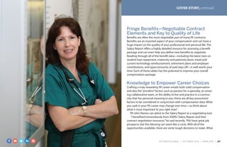 COVER STORY, continued
Fringe Benefits—Negotiable Contract
Elements and Key to Quality of Life
Benefits are often the most negotiable part of many PA contracts.
Benefits are an essential aspect of your compensation and can have a
huge impact on the quality of your professional and personal life. The
Salary Report offers a highly detailed resource for assessing a benefit
package and can even help you define new benefits to negotiate.
Reading through all of the benefit data—including the latest stats on
student loan repayment, maternity and paternity leave, travel and
current technology reimbursement, retirement plans and employer
contributions, and types/amounts of paid days off—is well worth your
time: Each of these tables has the potential to improve your overall
compen­sation package.
Knowledge to Empower Career Choices
Crafting a truly rewarding PA career entails both solid compensation
and also the“priceless”factors such as passion for a specialty, an amaz-
ing collaborative team, or the ability to live and practice in a commu-
nity that has personal meaning to you; these are all key assessment
factors to be considered in conjunction with compensation data. What
you seek in your PA career may change over time—so think about
what is most important to you right now?
PA John Ramos can attest to the Salary Report as a negotiating tool.
“I benefited tremendously from AAPA’s Salary Report and their
contract negotiation resources,”he said recently.“PAs have great job
prospects, but this blessing can seem like a curse. With all of the
opportunities available, there are some tough decisions to make. What
PA PROFESSIONAL  |  OC TOBER 2016  |  AAPA.ORG | 27 
 