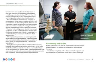 FEATURE STORY, continued
Gehnke (left), and PA Kelly
Woolley talk to Mohnickey
about patient care and
clinic operations.
ings to learn and encouraged to ask a lot of questions. It
really helps when they are candid about how the practice
works. Many practices do not really let PAs know what their
economic value is to the practice. I have been fortunate to
work with great docs willing to share that information.”
And he has made this education count. In addition to
increasing access to high quality orthopaedic are, the PA staff-
ing model makes the clinics rather profitable, Mohnickey says.
In an analysis of billings for the Prompt Ortho clinics compared
to the more traditional model of a PA working in clinic with a
physician and first assisting in the OR, Mohnickey found that
a PA working in his model generated about six times as much
in collections as a PA in a traditional practice: a Prompt Ortho
PA collects an average of about $780,000 a year, while a PA in
a traditional setting has average annual collections of only
about $120,000.
“The important thing is that we are collecting about 65
percent of what PAs bill,”Mohnickey says.“The amounts billed
in the two models is not that different but when we bill for the
clinical side we are billing more efficiently. Collections are
vastly different.”
Having PAs see new patients with new problems, rather than seeing
established patients and perhaps assisting the physician in the OR, means
that the PA can bill for considerably more than in a more traditional prac-
tice. As well, bypassing the“two-visit system,”in which a patient is seen in an
urgent care/ER then referred to an ortho specialist, makes the care provided
more cost-efficient, and ultimately improves patient satisfaction.
A Leadership Role for PAs
Working in these clinics also gives PAs an opportunity to get more involved
in leadership and in the business side of the practice, Mohnickey and
Harvey say.
“I look at it as being able to make a difference not only for patients but
also for the PAs in our organization,”Harvey says.“It’s about time PAs get
PHOTOBYBENTORRES
PA PROFESSIONAL  |  OC TOBER 2016  |  AAPA.ORG | 37 
 