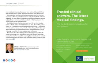 Trusted clinical
answers. The latest
medical ﬁndings.
And the best recommendations for
your patients.
AAPA members, save up to
$165 on your subscription –
and earn AAPA Category 1
CME credit!
Get your discount on this
crucial clinical resource today.
aapa.org/up2date
Make the right decisions at the point of
care with UpToDate.
FEATURE STORY, continued
STEVEN LANE, MA, MPP, is senior strategic writer
for AAPA and an editor for PA Professional. Contact
him via email or 571-319-4364.
more into leadership roles. Nurses have been getting MBAs and MHAs for
years, and PAs need to as well. Medicine is becoming more of a business.”
Mohnickey also sees the model as exposing patients to PAs who have
never seen a PA in the past.“These contacts really elevate the PA profession
as a whole,”he says.“Patients can see what a PA’s potential really is. I recently
had a call from a woman who had worked with a PA before; she said she
would go and see a PA in any field now.”
Mohnickey believes that there are many more PAs out there who just
need a nudge to let loose their entrepreneurial sides.“The exciting part of
this for me is to share this concept and inspire other PAs that if they have a
vision to continue to work on it and really make a change,”Mohnickey says.
“If you have some concept that’s been sitting on the back burner I would
encourage you to take the next step and make a difference.”
And he sees the culture of the profession changing.“If you talk to PAs
trained 20 years ago, they were trained more to be followers rather than
leaders,”he notes.“But newer PAs are seeing that their value in the medical
community has risen. I am seeing more of us being willing to take that step
to be leaders.”
 