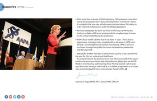 PRESIDENT’S LETTER | continued
■	 After more than a decade of AAPA advocacy, CMS proposed a rule elimi-
nating the antiquated term“licensed independent practitioner”which,
if included in the final rule, will eliminate confusion about PAs’ability to
order restraint and seclusion under the Medicare program.
■	 We have established the Joint Task Force on the Future of PA Practice
Authority to help AAPA better understand the complex range of issues
on this critical matter facing the profession.
■	 AAPA’s fiscal health is better than it has been in years. This is due to
aggressively managing costs, coupled with an increase in AAPA mem­
bership. Our strong financial position has allowed AAPA to invest in
our future through things like the Center for Healthcare Leadership
and Management.
Not bad for the first 100 days of what I know is going to be a transforma-
tive year for PAs, our patients and healthcare.
As we look towards the promise of our next 50 years and all of the oppor-
tunities that await our vibrant and vital profession, please join me this PA
Week in remembering and honoring those PAs that started it all 50 years
ago. More than blazing a trail for all of us to follow, they taught us to create
new and exciting paths for an even stronger future for PAs.
Josanne K. Pagel, MPAS, PA-C, Karuna®RMT, DFAAPA
PA PROFESSIONAL  |  OC TOBER 2016  |  AAPA.ORG | 7 
 