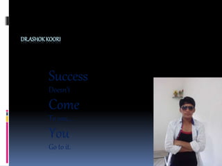 DR.ASHOKKOORI
Success
Doesn’t
Come
To you….
You
Go to it.
 