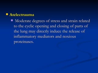 Atelectrauma Moderate degrees of stress and strain related to the cyclic opening and closing of parts of the lung may directly induce the release of inflammatory mediators and noxious proteinases.   