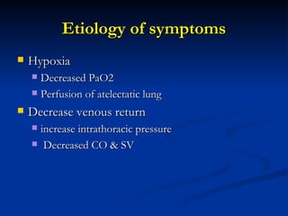 Etiology of symptoms Hypoxia Decreased PaO2 Perfusion of atelectatic lung Decrease venous return  increase intrathoracic pressure Decreased CO & SV 