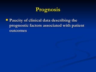 Prognosis Paucity of clinical data describing the prognostic factors associated with patient outcomes   