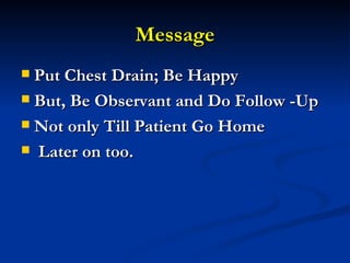 Message Put Chest Drain; Be Happy But, Be Observant and Do Follow -Up  Not only Till Patient Go Home  Later on too. 