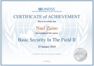 CERTIFICATE of ACHIEVEMENT
This is to certify that
Nael Zaino
has completed the course
Basic Security In The Field II
25 January 2016
sCw6eT46AZ
This certificate is valid for 3 years after the date of completion.
Powered by TCPDF (www.tcpdf.org)
 