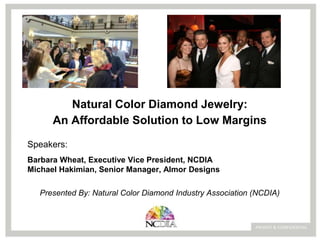 Natural Color Diamond Jewelry:
An Affordable Solution to Low Margins
Presented By: Natural Color Diamond Industry Association (NCDIA)
Speakers:
Barbara Wheat, Executive Vice President, NCDIA
Michael Hakimian, Senior Manager, Almor Designs
 