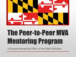 The Peer-to-Peer MVA
Mentoring Program
A Program through the Office of the Public Defender
 