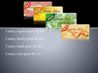 Camay regular pack Rs.38/-
Camay family pack Rs.54/-
Camay small pack Rs.26/-
Camay mini pack Rs.12/-
 