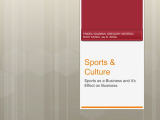 Sports &
Culture
Sports as a Business and it’s
Effect on Business
YINDELI GUZMAN, GREGORY GEORGO,
RUDY GOSAI, Jay N. SOSA
 