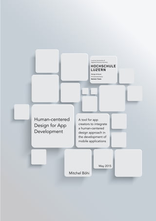 Human-centered
Design for App
Development
Mitchel Böhi
A tool for app
creators to integrate
a human-centered
design approach in
the development of
mobile applications
Bachelor Thesis
May 2015
 