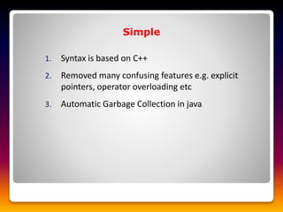 1. Syntax is based on C++
2. Removed many confusing features e.g. explicit
pointers, operator overloading etc
3. Automatic Garbage Collection in java
Simple
 