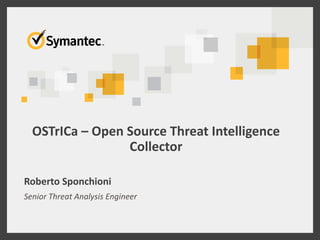 OSTrICa – Open Source Threat Intelligence
Collector
Roberto Sponchioni
Senior Threat Analysis Engineer
 