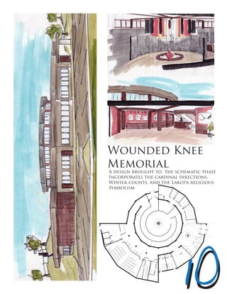 A design brought to the schematic phase
Incorporates the cardinal directions,
Winter counts, and the Lakota religious
Symbolism
Wounded Knee
Memorial
 