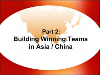 1
Part 2:
Building Winning Teams
in Asia / China
 