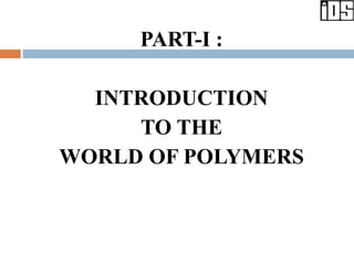 PART-I :
INTRODUCTION
TO THE
WORLD OF POLYMERS
 