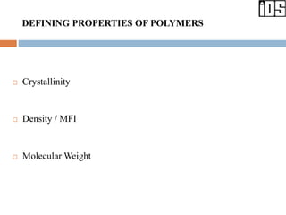 DEFINING PROPERTIES OF POLYMERS
 Crystallinity
 Density / MFI
 Molecular Weight
 