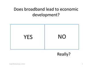 Does broadband lead to economic 
development?
Sudip Bhattacharjee, UConn 2
YES NO
Really?
 