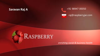 enriching social & business health
RASPBERRY
Saravan Raj A +91 98947 00050
raj@raspberryjar.com
 