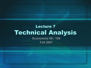 Lecture 7
Technical Analysis
Economics 98 / 198
Fall 2007
 