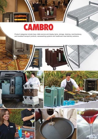 Product categories include trays, table service and display items, storage, shelving, merchandising
and insulated transport products, warewashing systems and healthcare meal delivery solutions.
 