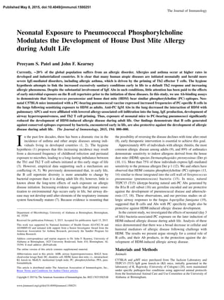 The Journal of Immunology
Neonatal Exposure to Pneumococcal Phosphorylcholine
Modulates the Development of House Dust Mite Allergy
during Adult Life
Preeyam S. Patel and John F. Kearney
Currently, ∼20% of the global population suffers from an allergic disorder. Allergies and asthma occur at higher rates in
developed and industrialized countries. It is clear that many human atopic diseases are initiated neonatally and herald more
severe IgE-mediated disorders, including allergic asthma, which is driven by the priming of Th2 effector T cells. The hygiene
hypothesis attempts to link the increased excessively sanitary conditions early in life to a default Th2 response and increasing
allergic phenomena. Despite the substantial involvement of IgE Abs in such conditions, little attention has been paid to the effects
of early microbial exposure on the B cell repertoire prior to the initiation of these diseases. In this study, we use Ab-binding assays
to demonstrate that Streptococcus pneumoniae and house dust mite (HDM) bear similar phosphorylcholine (PC) epitopes. Neo-
natal C57BL/6 mice immunized with a PC-bearing pneumococcal vaccine expressed increased frequencies of PC-speciﬁc B cells in
the lungs following sensitizing exposure to HDM as adults. Anti-PC IgM Abs in the lung decreased the interaction of HDM with
pulmonary APCs and were afﬁliated with lowered allergy-associated cell inﬁltration into the lung, IgE production, development of
airway hyperresponsiveness, and Th2 T cell priming. Thus, exposure of neonatal mice to PC-bearing pneumococci signiﬁcantly
reduced the development of HDM-induced allergic disease during adult life. Our ﬁndings demonstrate that B cells generated
against conserved epitopes expressed by bacteria, encountered early in life, are also protective against the development of allergic
disease during adult life. The Journal of Immunology, 2015, 194: 000–000.
I
n the past few decades, there has been a dramatic rise in the
incidence of asthma and other atopic diseases among indi-
viduals living in developed countries (1, 2). The hygiene
hypothesis (1) proposes that this increasing incidence may result
from a decreased frequency of childhood infection and perinatal
exposure to microbes, leading to a long-lasting imbalance between
the Th1 and Th2 T cell subsets initiated at this early stage of life
(3). However, empirical data supporting such a mechanism are
conﬂicting (4, 5). We previously demonstrated that, in early life,
the B cell repertoire diversity is more amenable to change by
bacterial exposure than it is during adult life (6); however, little is
known about the long-term effects of such exposure on allergic
disease initiation. Increasing evidence suggests that primary sensi-
tization to environmental Ags occurs early in life, but airway dis-
ease may not develop until after elements of the respiratory immune
system functionally mature (7). Because evidence is mounting that
the possibility of reversing the disease declines with time after onset
(8), early therapeutic intervention is essential to achieve this goal.
Approximately 40% of individuals with allergic rhinitis, the most
common allergic disease among adults (9), and 89% of asthmatics
demonstrate sensitivity to indoor allergens derived from the house
dust mite (HDM) species Dermatophagoides pteronyssinus (Der p)
(10, 11). More than 75% of these individuals express IgE-mediated
sensitivity to the protease allergen Der p 1 (12). We and others have
observed that HDM contains phosphorylcholine (PC) epitopes (13,
14) similar to those integrated into the cell wall of Streptococcus
pneumoniae (pneumococcus) bacteria (15). In mice, natural
TEPC15 (T15) idiotype-bearing natural anti-PC Abs generated by
the B1a B cell subset (16) are germline encoded and are protective
against the development of pneumococcal disease and atheroscle-
rosis (17, 18). These observations, and our previous studies on al-
lergic airway responses to the fungus Aspergillus fumigatus (19),
suggested that B cells and Abs with PC speciﬁcity might also be
protective against HDM-induced allergic disease development.
In the current study, we investigated the effects of neonatal (day 3
of life) bacteria-associated PC exposure on the later induction of
HDM-induced allergic disease during adult life. Analysis of these
mice demonstrated that there was a broad decrease in cellular and
humoral mediators of allergic disease following challenge with
HDM. The results we present argue strongly for a central role of
B cells, and their Ab products, in the protection against the de-
velopment of HDM-induced allergic airway disease.
Materials and Methods
Animals
C57BL/6 and mMT mice purchased from The Jackson Laboratory and
TEPC15 (T15) IgH gene knock-in (KI) mice, initially generated in the
laboratory of K. Rajewsky (University of Cologne) (20), were maintained
under speciﬁc pathogen-free conditions using approved animal protocols
from the Institutional Animal Care and Use Committee at the University of
Alabama at Birmingham.
Department of Microbiology, University of Alabama at Birmingham, Birmingham,
AL 35294
Received for publication February 3, 2015. Accepted for publication April 15, 2015.
This work was supported by National Institutes of Health Grants AI14782-36 and
AI100005-02 and initiated with support from a Senior Investigator Award from the
American Association for Asthma Research, previously the Sandler Program for
Asthma Research.
Address correspondence and reprint requests to Dr. John F. Kearney, University of
Alabama at Birmingham, 1825 University Boulevard, Suite 410, Birmingham, AL
35294. E-mail address: jfk@uab.edu
The online version of this article contains supplemental material.
Abbreviations used in this article: AHR, airway hyperresponsiveness; BALF, bron-
choalveolar lavage ﬂuid; DC, dendritic cell; HDM, house dust mite; i.t., intratracheal;
KI, knock-in; MedLN, mediastinal lymph node; PC, phosphorylcholine; PFA, para-
formaldehyde.
This article is distributed under The American Association of Immunologists, Inc.,
Reuse Terms and Conditions for Author Choice articles.
Copyright Ó 2015 by The American Association of Immunologists, Inc. 0022-1767/15/$25.00
www.jimmunol.org/cgi/doi/10.4049/jimmunol.1500251
Published May 8, 2015, doi:10.4049/jimmunol.1500251
 