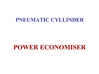PNEUMATIC CYLLINDER
POWER ECONOMISER
 