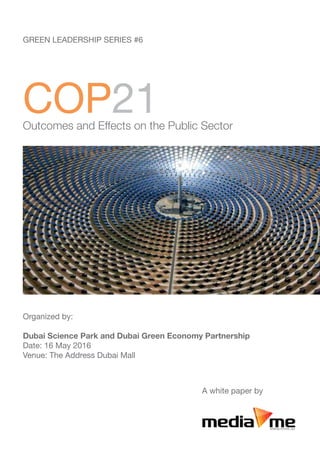 Outcomes and Effects on the Public Sector
Organized by:
Dubai Science Park and Dubai Green Economy Partnership
Date: 16 May 2016
Venue: The Address Dubai Mall
Green Leadership Series #6
COP21
A white paper by
 