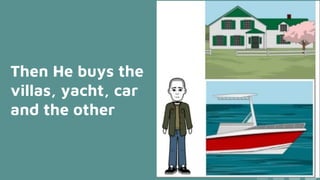 Then He buys the
villas, yacht, car
and the other
 