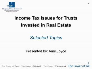 The Power of Trust. The Power of Growth. The Power of Teamwork.
Income Tax Issues for Trusts
Invested in Real Estate
Selected Topics
Presented by: Amy Joyce
1
 