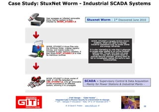 Case Study:Case Study: StuxNetStuxNet WormWorm -- Industrial SCADA SystemsIndustrial SCADA Systems
StuxnetStuxnet WormWorm : 1st Discovered June 2010
… 21stC Georgia :… 21stC Georgia : “Cyber“Cyber--VardziaVardzia”” ……
Integrated Cyber & Physical Security for e-Government & e-Georgia
*** GITi – “Georgian IT Innovations”– Tbilisi, 10th to 12th November 2010 ***
© Dr David E. Probert : www.VAZA.com © 38
SCADASCADA = Supervisory Control & Data Acquisition
- Mainly for Power Stations & Industrial Plants -
 