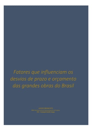 Fatores que influenciam os
desvios de prazo e orçamento
das grandes obras do Brasil
LAUDO BRANCATO
MBA Internacional em Gerenciamento de Projetos
FGV – Fundação Getúlio Vargas
 