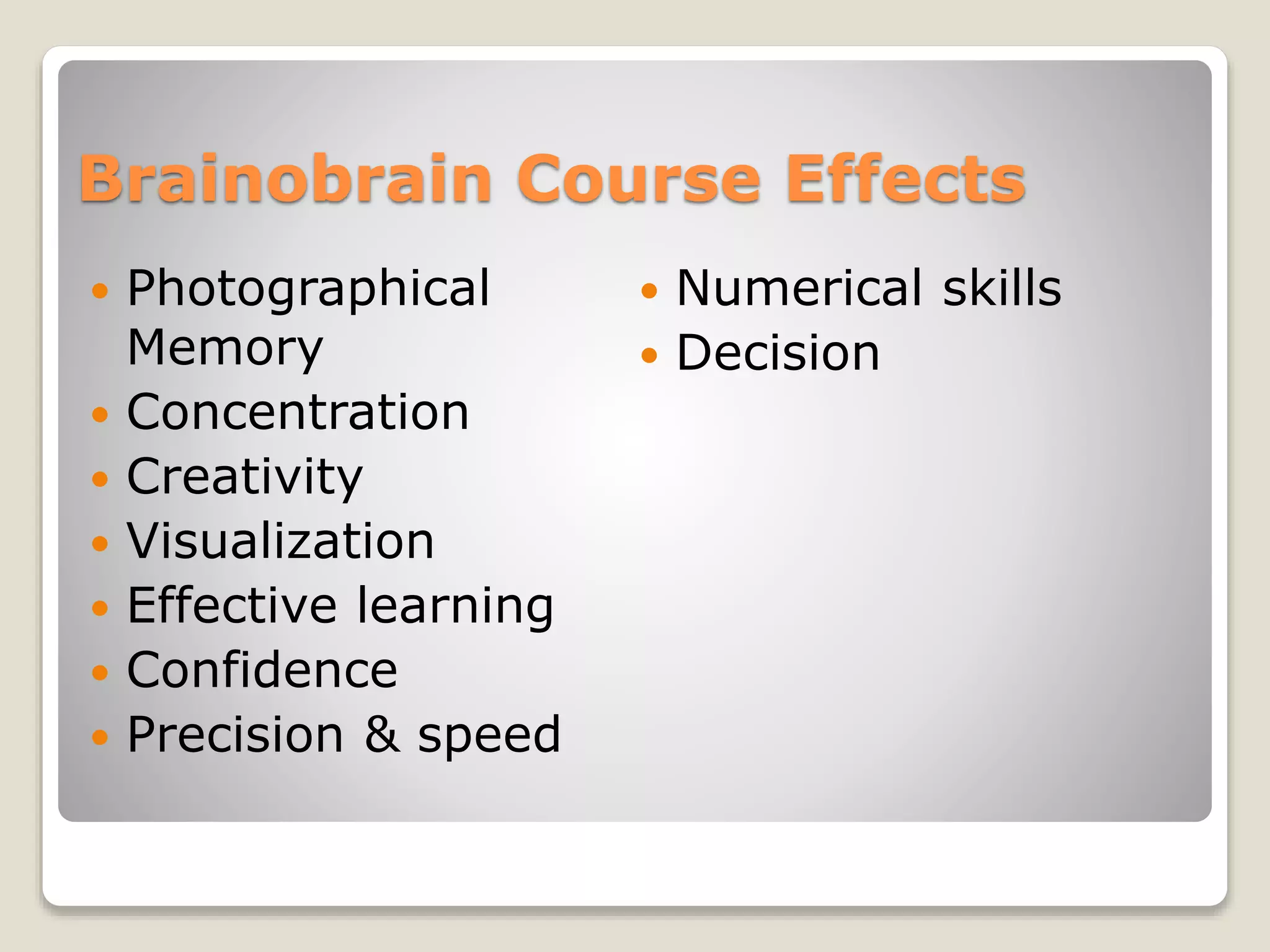 Brainobrain Course Effects
 Photographical
Memory
 Concentration
 Creativity
 Visualization
 Effective learning
 Confidence
 Precision & speed
 Numerical skills
 Decision
 