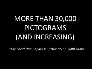 MORE THAN 30,000
PICTOGRAMS
(AND INCREASING)
"The Great Han–Japanese Dictionary” 50,000 Kanjis
 