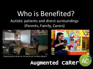 Who is Benefited?
Autistic patients and direct surroundings
(Parents, Family, Carers)
Ongoing pilot study on University of La Rioja (Spain)
Augmented caRer
 