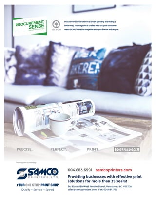 604.683.6991
This magazine is printed by:
samcoprinters.com
Providing businesses with effective print
solutions for more than 35 years!
3rd Floor, 830 West Pender Street, Vancouver, BC V6C 1J8
sales@samcoprinters.com Fax: 604.681.1775
Procurement Sense believes in smart spending and finding a
better way. This magazine is crafted with 10% post-consumer
waste (PCW). Share this magazine with your friends and recycle.
 
