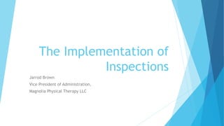 The Implementation of
Inspections
Jarrod Brown
Vice President of Administration,
Magnolia Physical Therapy LLC
 