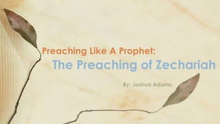 The Preaching of Zechariah
Preaching Like A Prophet:
By: Joshua Adams
 